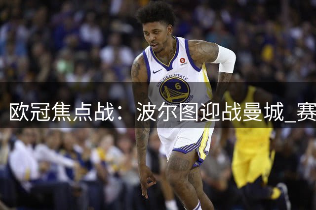 欧冠焦点战：波尔图迎战曼城 赛前分析